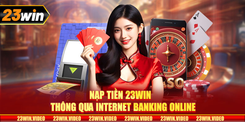 Nạp tiền 23win thông qua Internet Banking online