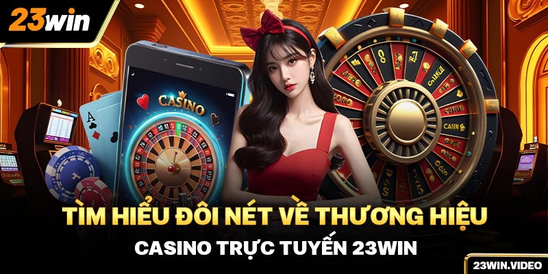 Tìm hiểu đôi nét về thương hiệu casino trực tuyến 23win