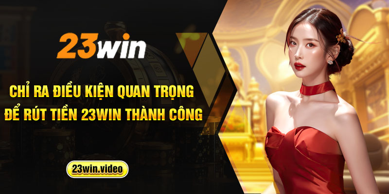 Chỉ ra điều kiện quan trọng để rút tiền 23win thành công