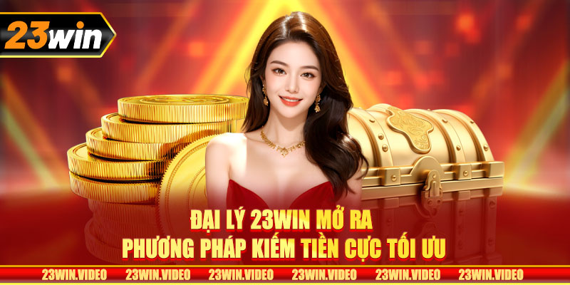 Đại lý 23win mở ra phương pháp kiếm tiền cực tối ưu