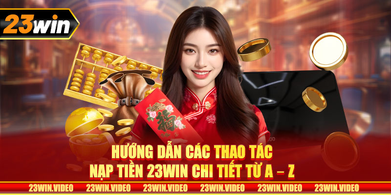 Hướng dẫn các thao tác nạp tiền 23win chi tiết từ A - Z