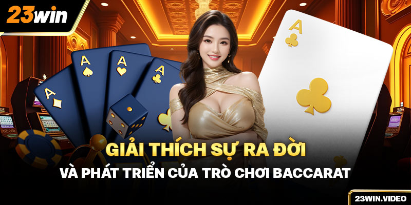 Giải thích sự ra đời và phát triển của trò chơi Baccarat