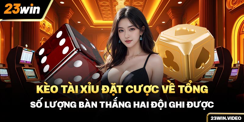 Kèo tài xỉu đặt cược về tổng số lượng bàn thắng hai đội ghi được