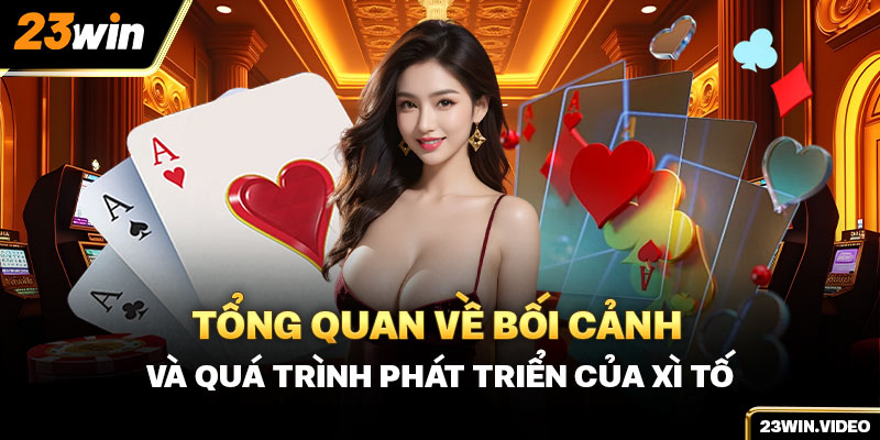 Tổng quan về bối cảnh và quá trình phát triển của xì tố