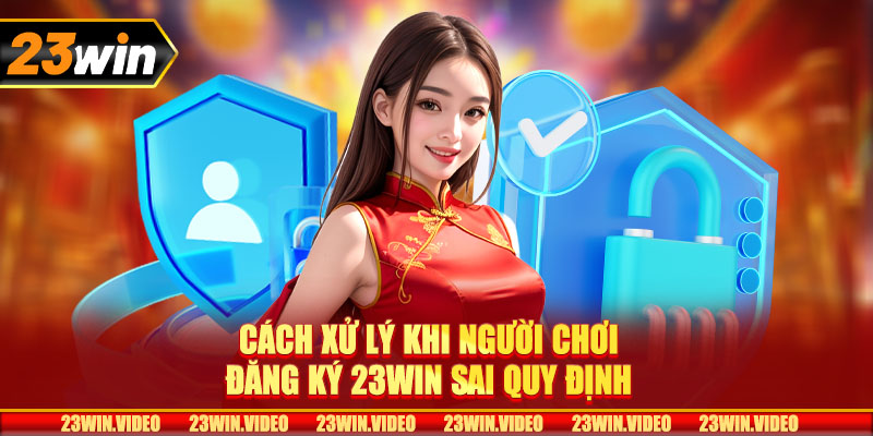 Cách xử lý khi người chơi đăng ký 23win sai quy định