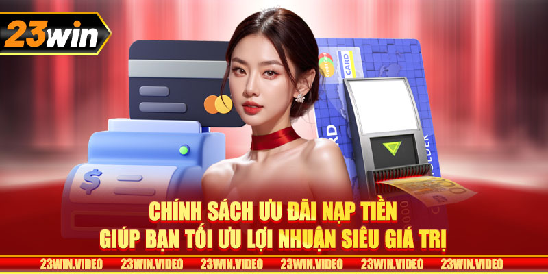 Chính sách ưu đãi nạp tiền giúp bạn tối ưu lợi nhuận siêu giá trị