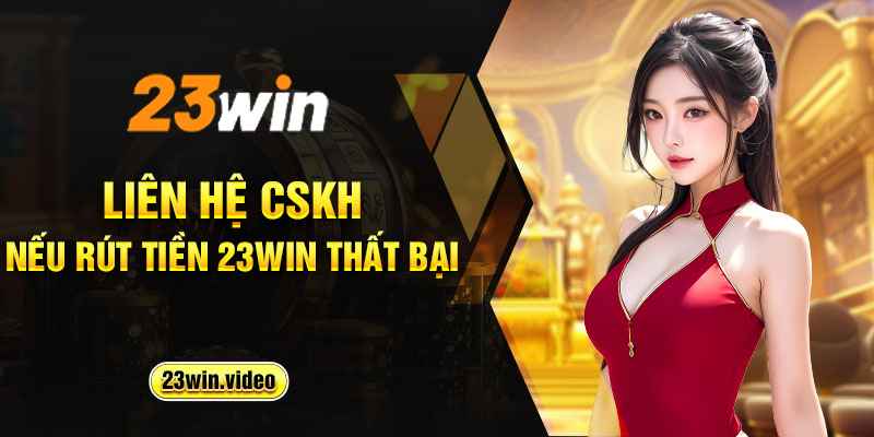 Liên hệ CSKH nếu rút tiền 23win thất bại