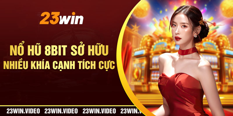 Nổ hũ 8bit sở hữu nhiều khía cạnh tích cực