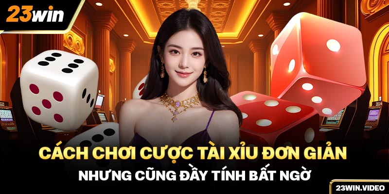 Cách chơi cược tài xỉu đơn giản nhưng cũng đầy tính bất ngờ