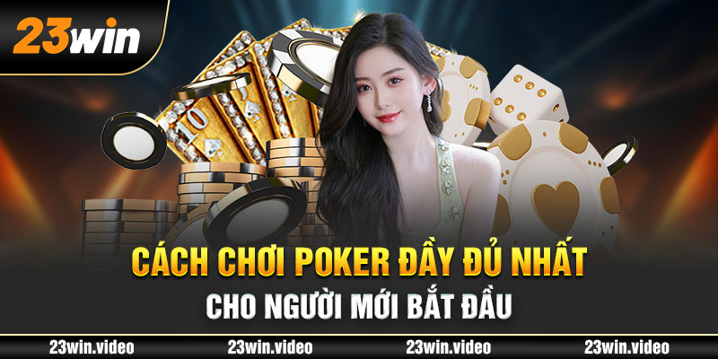 Cách chơi Poker đầy đủ nhất cho người mới bắt đầu