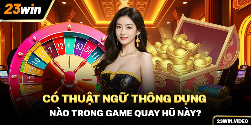 Có thuật ngữ thông dụng nào trong game quay hũ này?