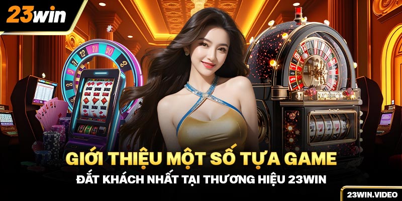 Giới thiệu một số tựa game đắt khách nhất tại thương hiệu 23win