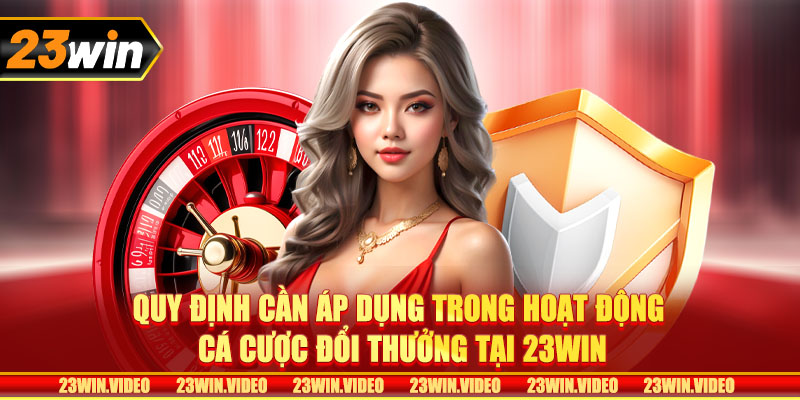 Quy định cần áp dụng trong hoạt động cá cược đổi thưởng tại 23win