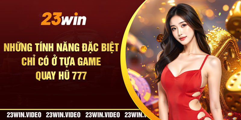 Những tính năng đặc biệt chỉ có ở tựa game quay hũ 777