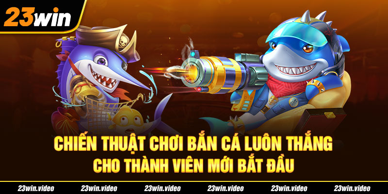 Chiến thuật chơi bắn cá luôn thắng cho thành viên mới bắt đầu